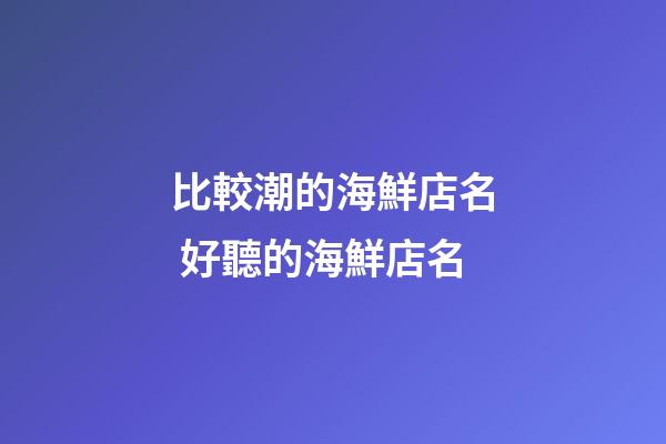 比較潮的海鮮店名 好聽的海鮮店名-第1張-店鋪起名-玄機派